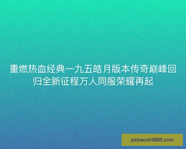 重燃热血经典一九五皓月版本传奇巅峰回归全新征程万人同服荣耀再起