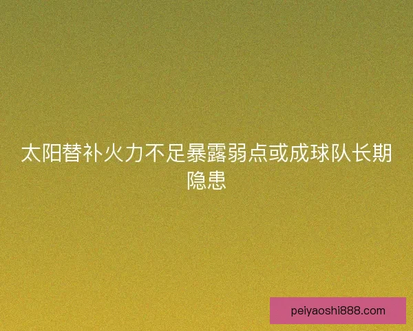 太阳替补火力不足暴露弱点或成球队长期隐患