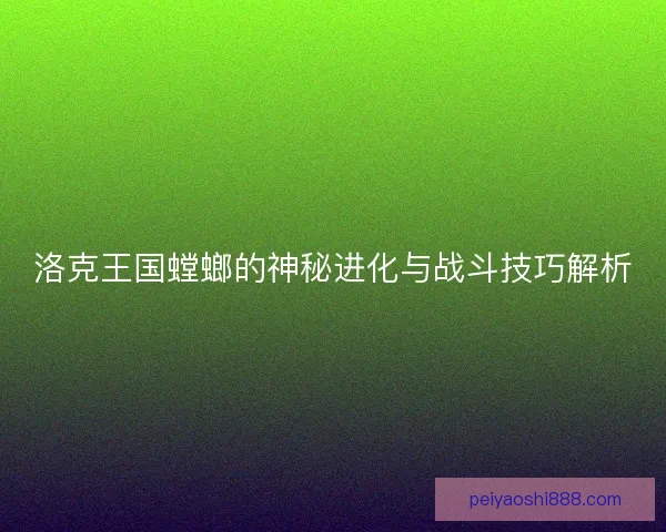 洛克王国螳螂的神秘进化与战斗技巧解析