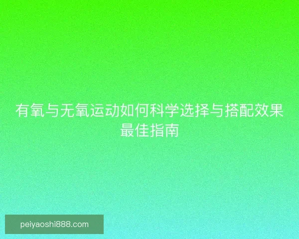 有氧与无氧运动如何科学选择与搭配效果最佳指南