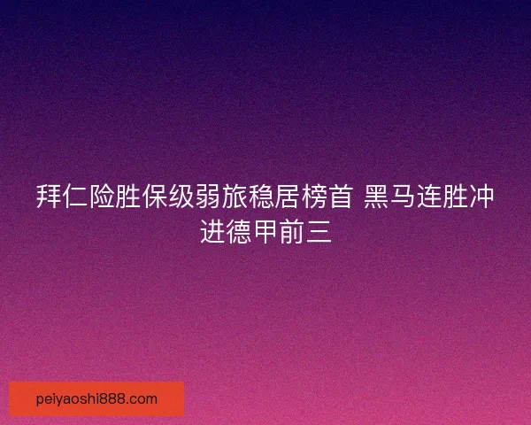 拜仁险胜保级弱旅稳居榜首 黑马连胜冲进德甲前三