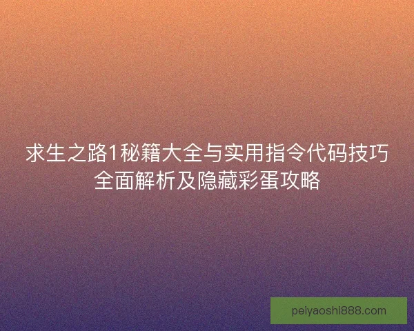 求生之路1秘籍大全与实用指令代码技巧全面解析及隐藏彩蛋攻略