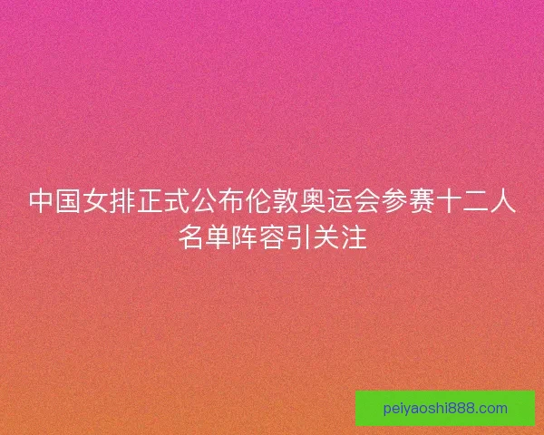 中国女排正式公布伦敦奥运会参赛十二人名单阵容引关注