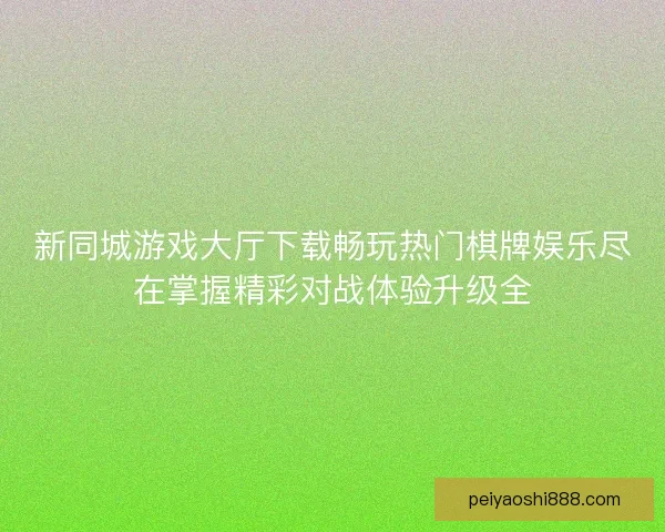 新同城游戏大厅下载畅玩热门棋牌娱乐尽在掌握精彩对战体验升级全