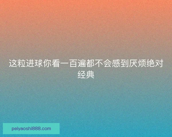这粒进球你看一百遍都不会感到厌烦绝对经典