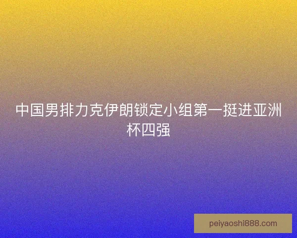 中国男排力克伊朗锁定小组第一挺进亚洲杯四强